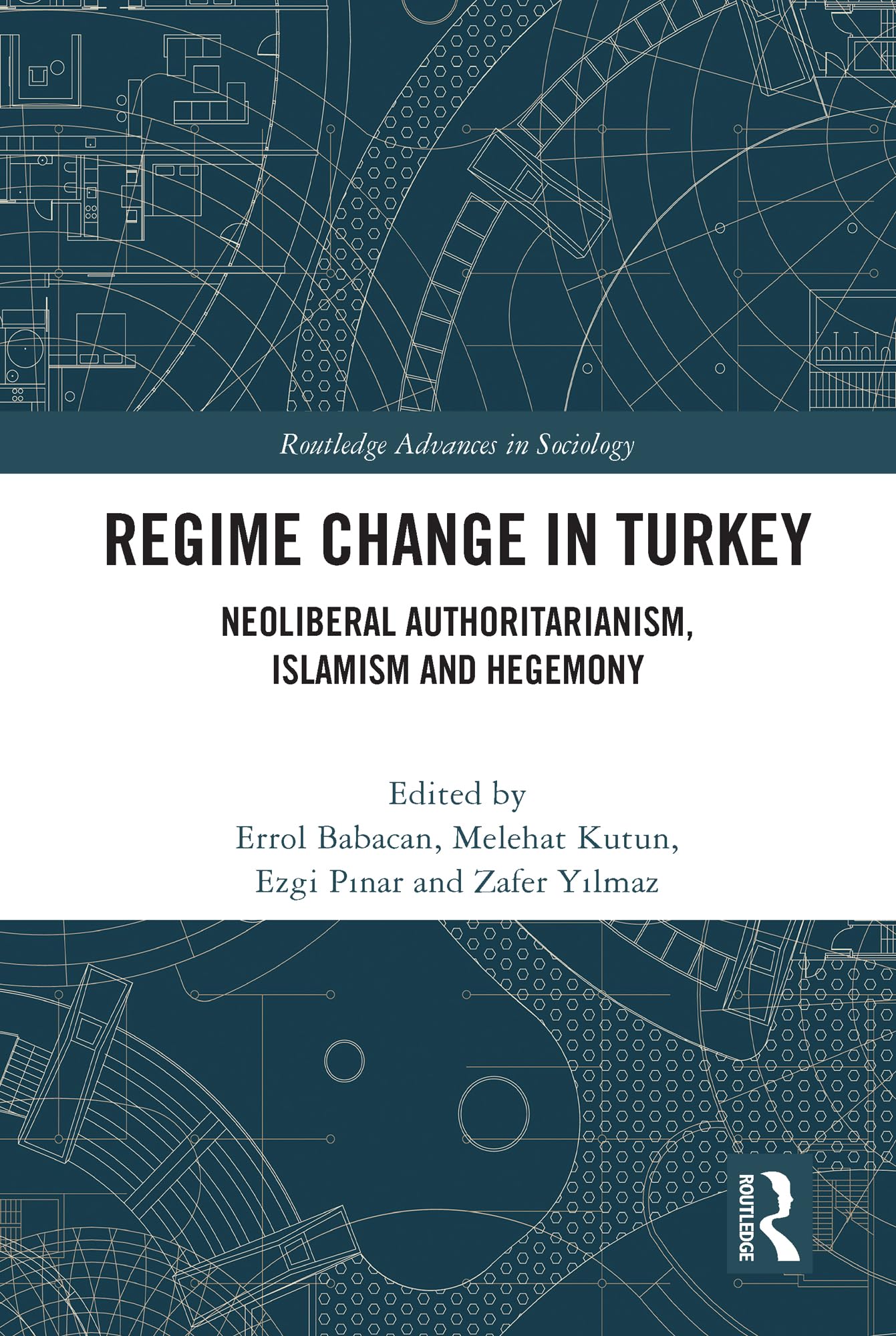 Regime Change in Turkey: Neoliberal Authoritarianism, Islamism and Hegemony (Routledge Advances in Sociology)