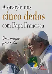 A oração dos cinco dedos com Papa Francisco: Uma oração para todos
