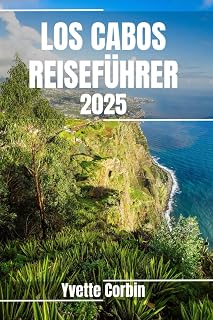 LOS CABOS REISEFÜHRER 2025: Entdecken Sie die Unterkünfte, gastronomischen Genüsse und Unterhaltungsmöglichkeiten in Los Cabos. Praktische Tipps und lokale Einblicke (German Edition)