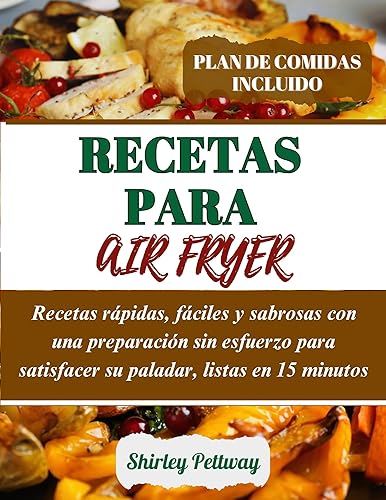 Recetas Para Air Fryer: Recetas rápidas, fáciles y sabrosas con una preparación sin esfuerzo para satisfacer su paladar, listas en 15 minutos (Recetas ... de forma rápida y fácil) (Spanish Edition)