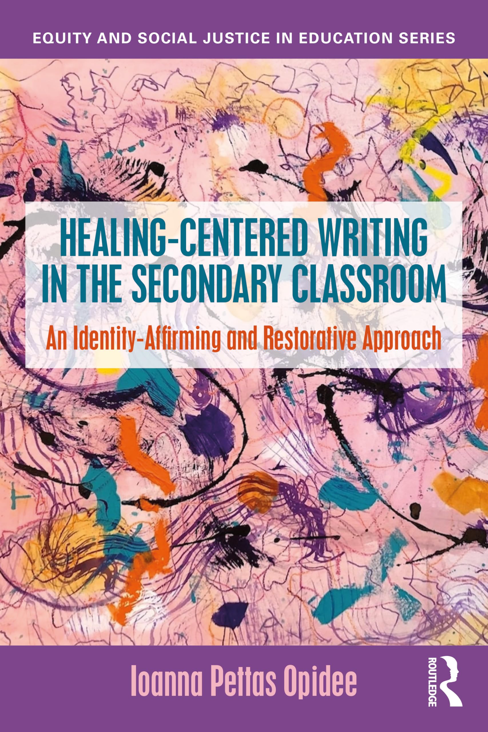 Healing-Centered Writing in the Secondary Classroom: An Identity-Affirming and Restorative Approach (Equity and Social Justice in Education Series)