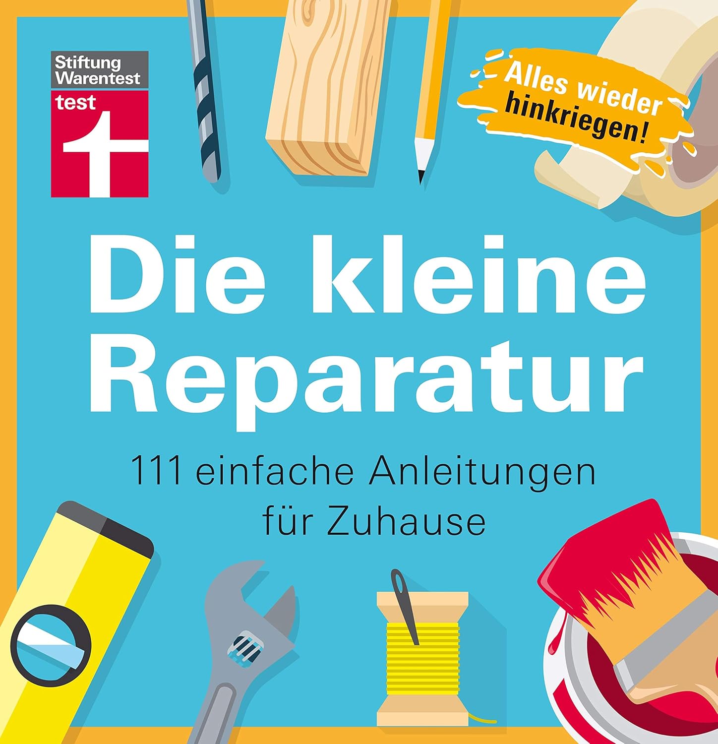 Die kleine Reparatur: 111 einfache Anleitungen für Zuhause – Praxistipps und Grundtechniken – Mühelos heimwerken – Tricks von Experten – Bildhafte Anleitungen I Von Stiftung Warentest