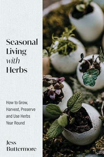 Seasonal Living With Herbs: How to Grow, Harvest, Preserve and Use Herbs Year Round