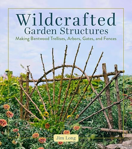 Wildcrafted Garden Structures: Making Bentwood Trellises, Arbors, Gates, and Fences