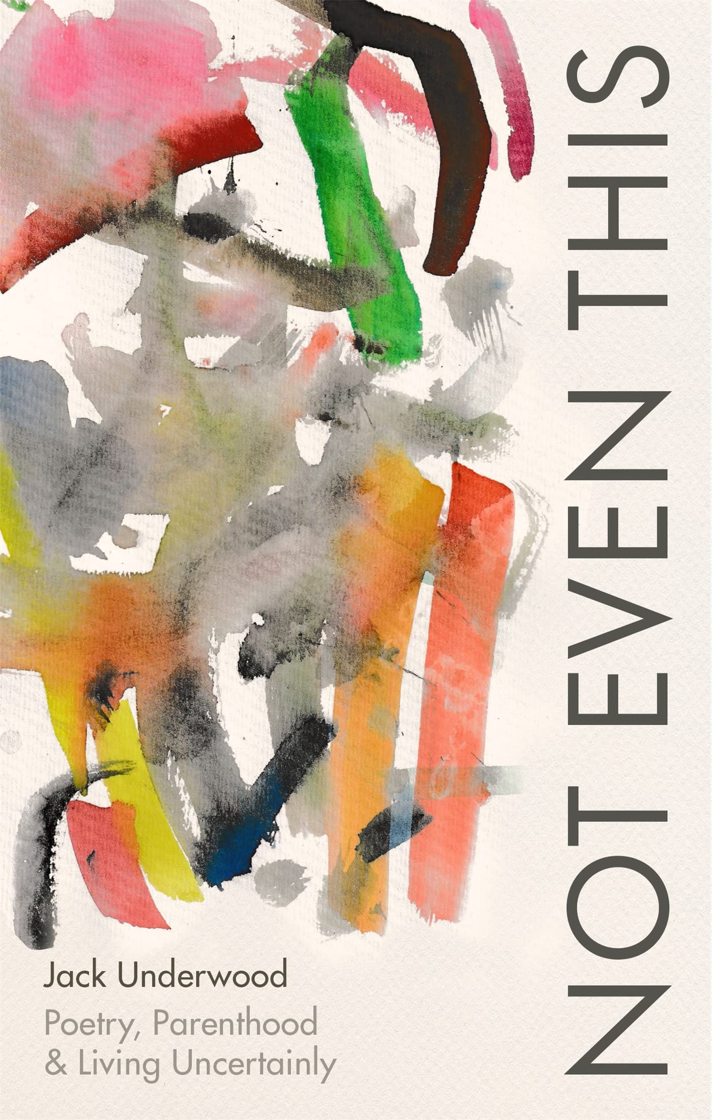 Not Even This: Poetry, parenthood and living uncertainly [hardcover] Underwood,