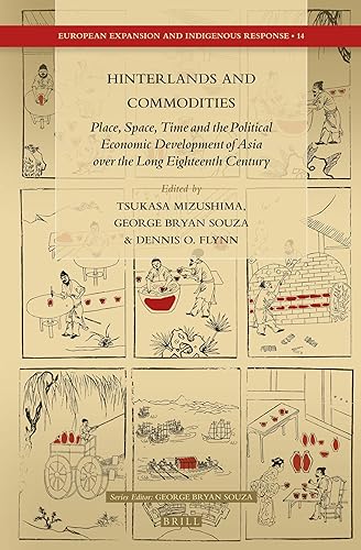 Hinterlands and Commodities: Place, Space, Time and the Political Economic Development of Asia over the Long Eighteenth Century (European Expansion and Indigenous Response, 14) - Tsukasa Mizushima