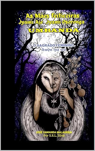 As Mães Feiticeiras - Ìyámì Ajé, Ìyámì Ọṣọ́ronga – UMBANDA: O Sagrado Feminino - Àwọn Ìyá wa