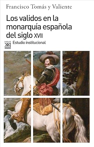 Los validos en la monarquía del siglo XVII. Estudio institucional: 313 (Siglo XXI de España General)