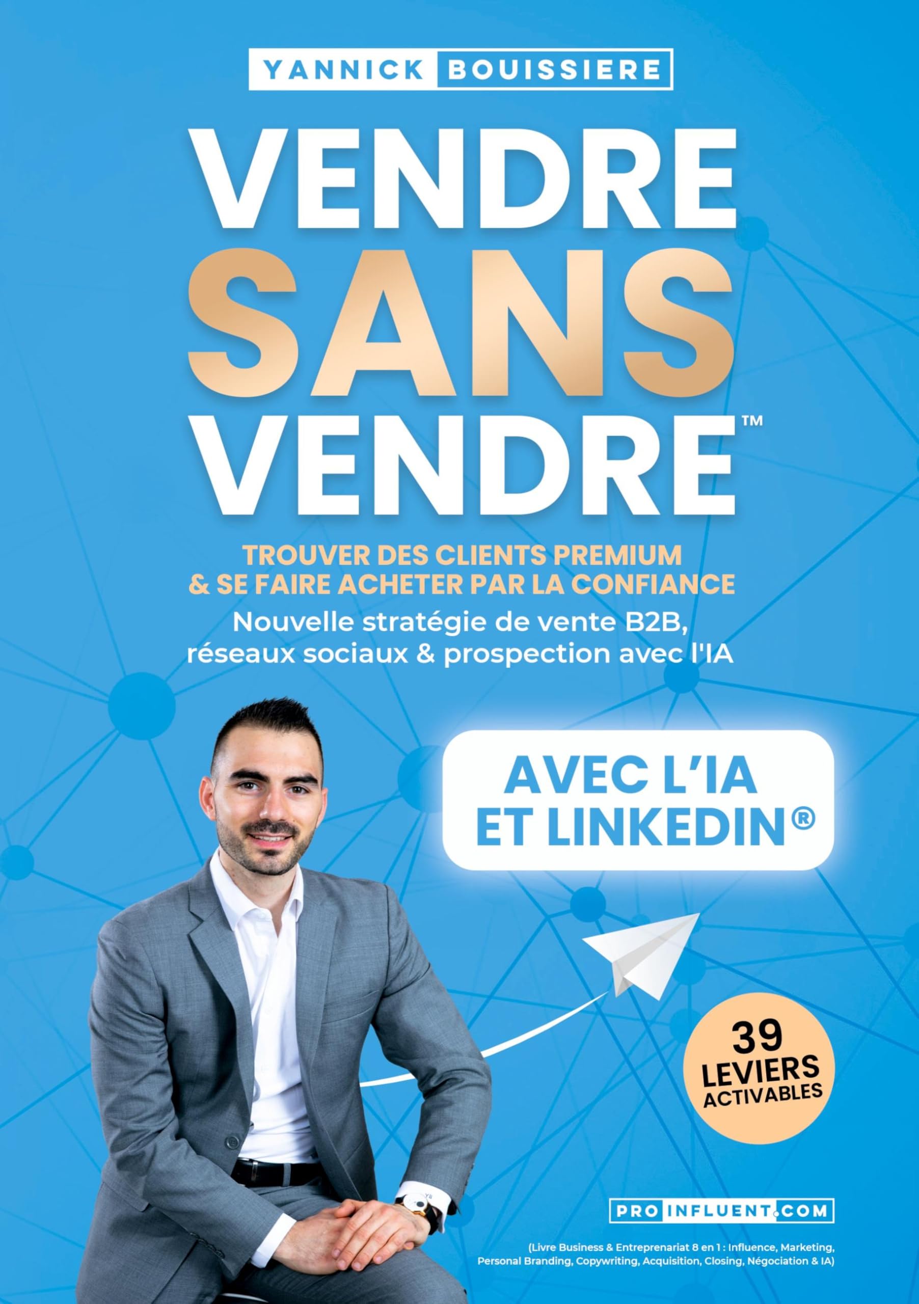 Vendre sans vendre: Trouver des clients premium & se faire acheter par la confiance : Nouvelle stratégie de vente B2B, réseaux sociaux & prospection ... Acquisition, Closing, Négociation & IA)