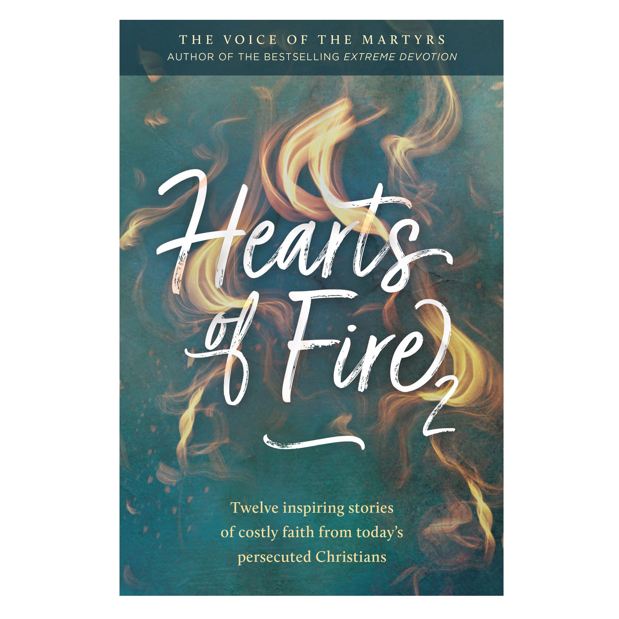 Hearts of Fire 2: Twelve inspiring stories of costly faith from today's persecuted Christians