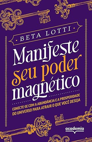 Manifeste seu poder magnético: Conecte-se com a abundância e a prosperidade do Universo para atrair o que você deseja