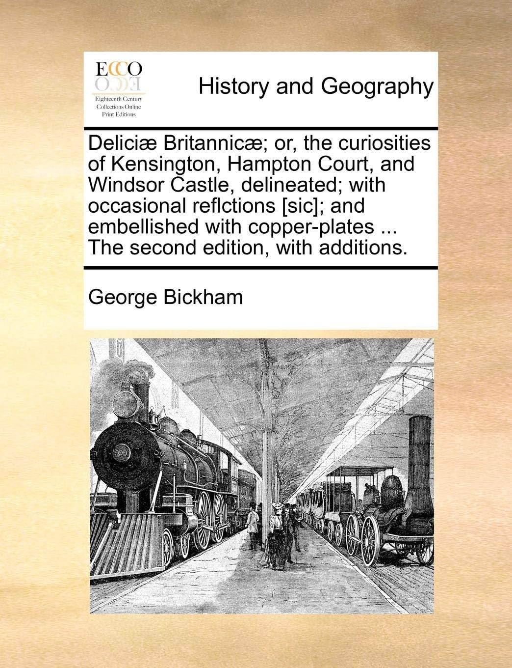 Delici] Britannic]; Or, the Curiosities of Kensington, Hampton Court, and Windsor Castle, Delineated; With Occasional Reflctions [Sic]; And ... ... the Second Edition, with Additions.
