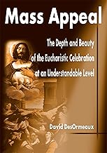 Mass Appeal: The Depth and Beauty of the Eucharistic Celebration at an Understandable Level