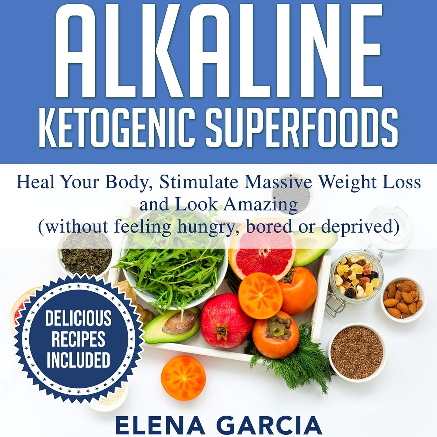 Alkaline Ketogenic Superfoods: Heal Your Body, Stimulate Massive Weight Loss and Look Amazing (Without Feeling Hungry, Bored, or Deprived): Alkaline Keto Diet, Book 9