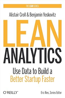 Lean Analytics Use Data to Build a Better Startup Faster Lean Series