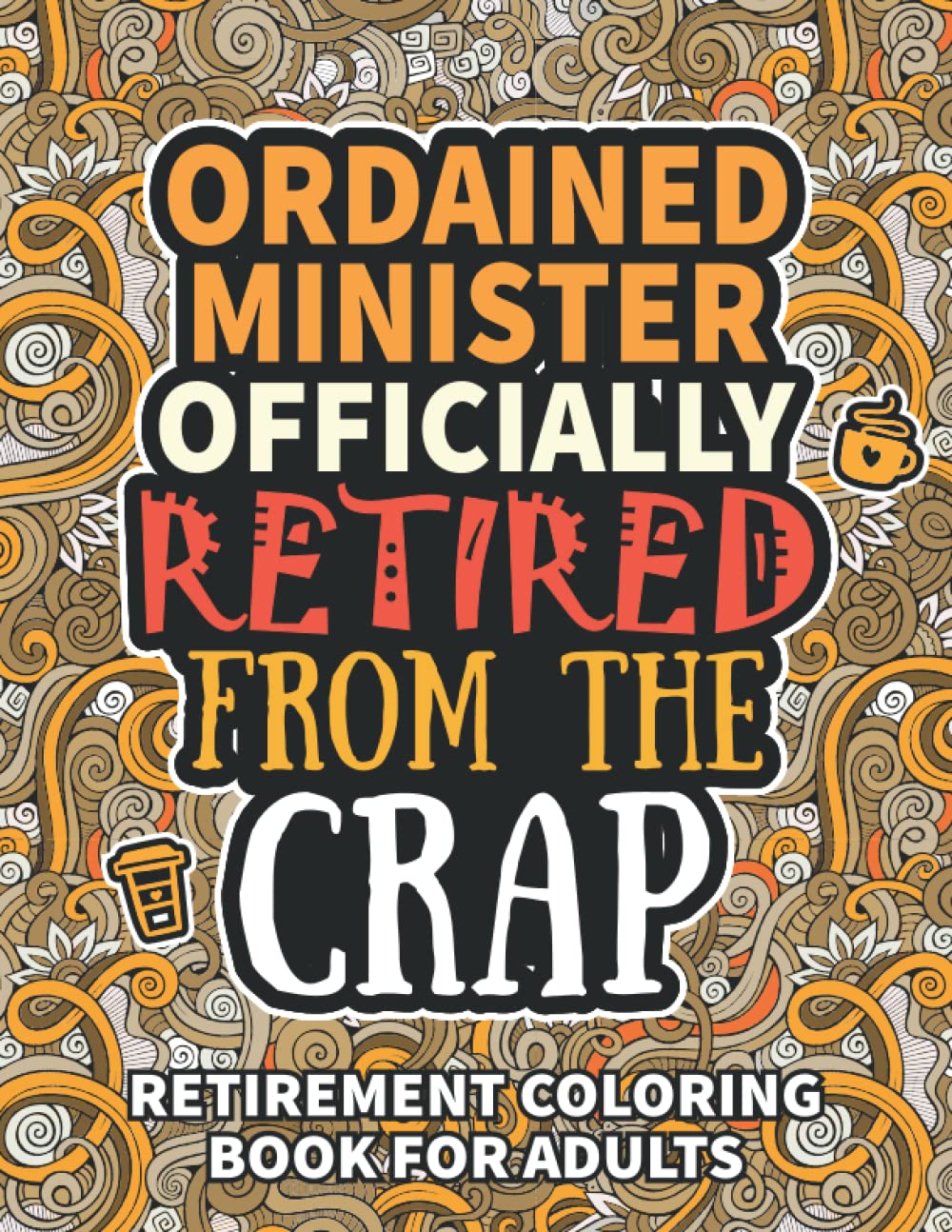 Ordained Minister Gifts: Retirement Gifts For Women Men: Funny Ordained Minister Retirement Coloring Book Filled With Funny Retiring Quotes, Retired ... For Dad, Mom, Coworkers, Boss & Friends.