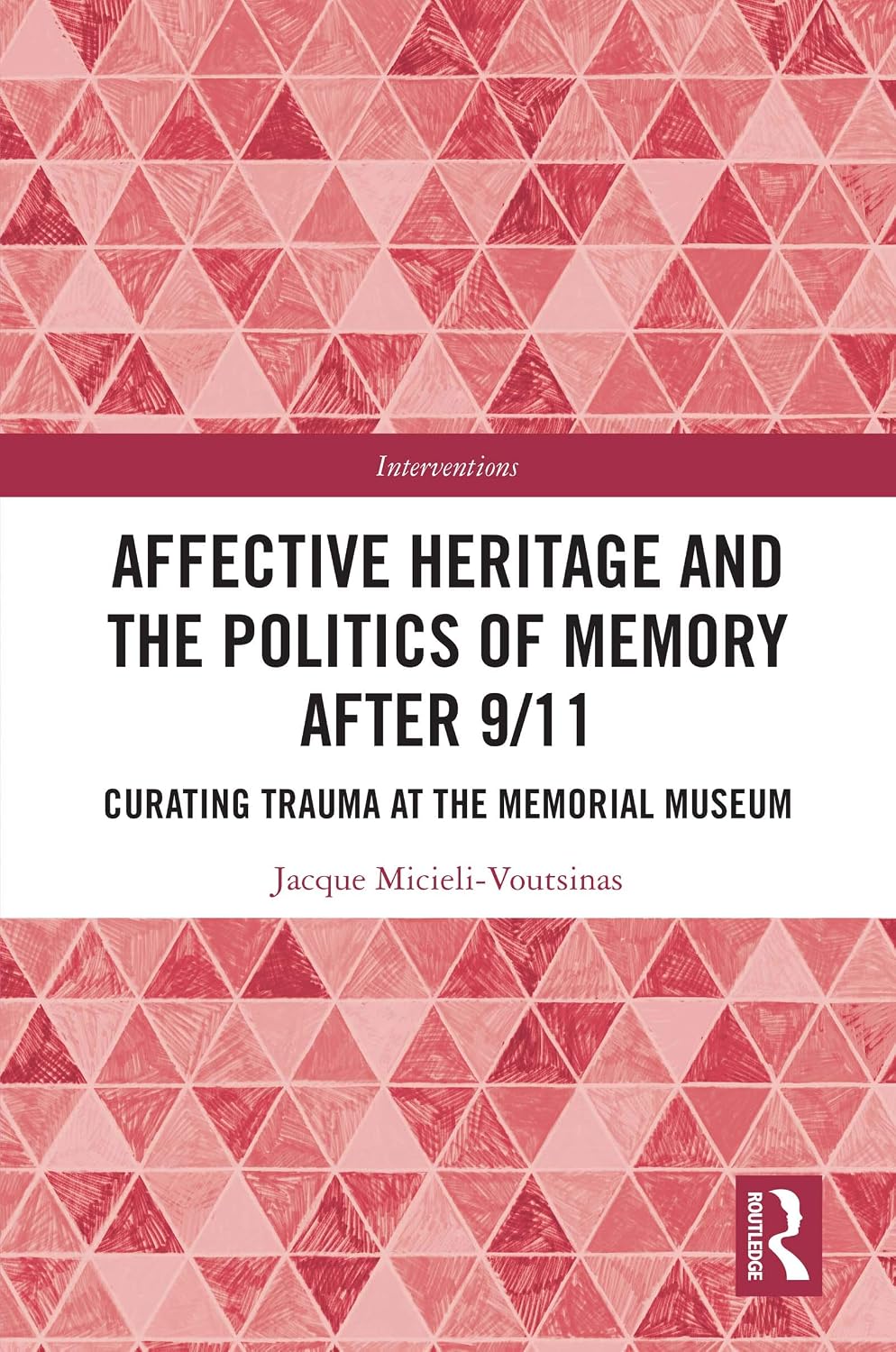 Affective Heritage and the Politics of Memory after 9/11: Curating Trauma at the Memorial Museum (Interventions)