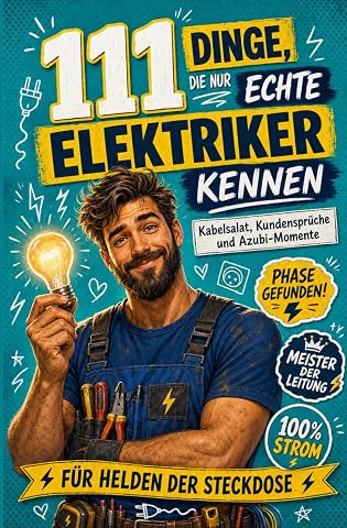 111 Dinge die nur echte Elektriker kennen Kabelsalat Kundenspr che und Azubi-Momente   der Alltag zwischen Phase und Neutralleiter F r Helden der Steckdose