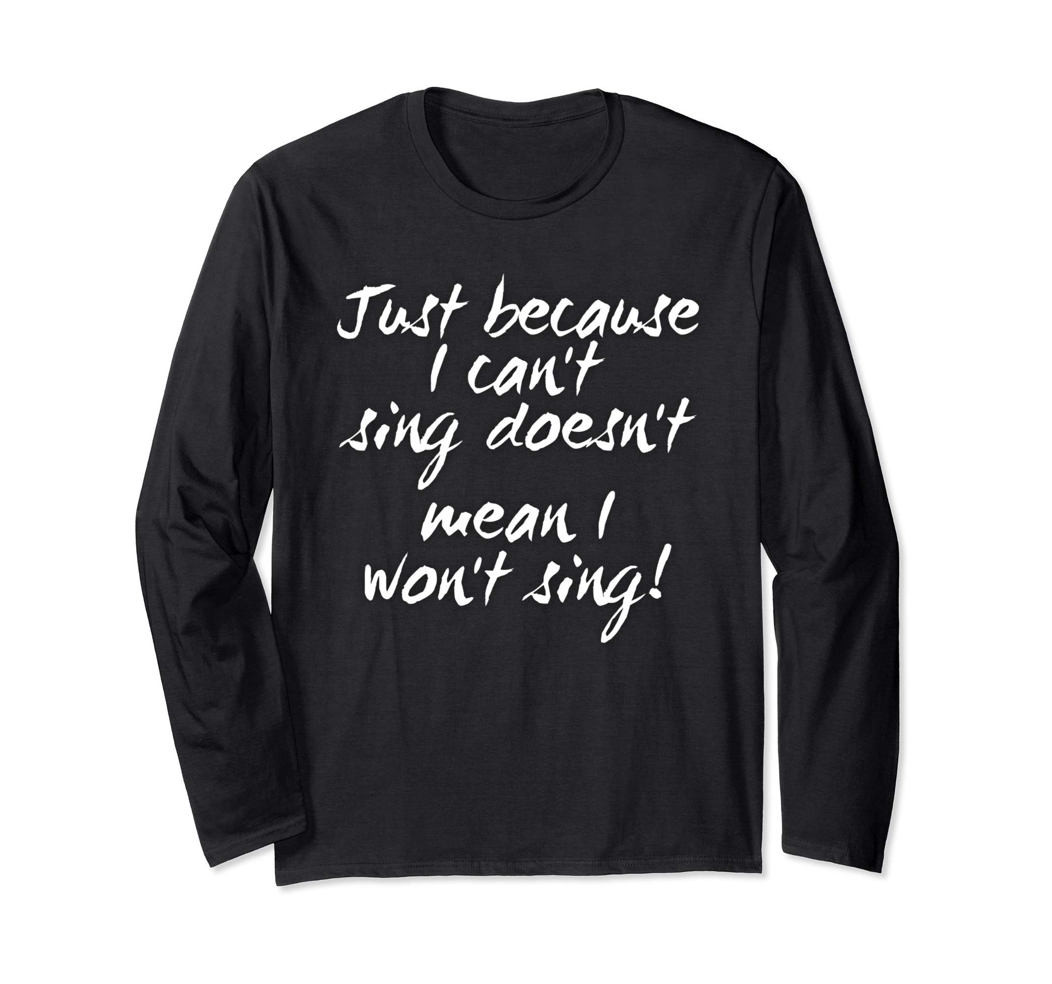 Karaoke Tees by PZA DirectJust Because I Can't Sing Doesn't Mean I Won't Funny Long Sleeve T-Shirt