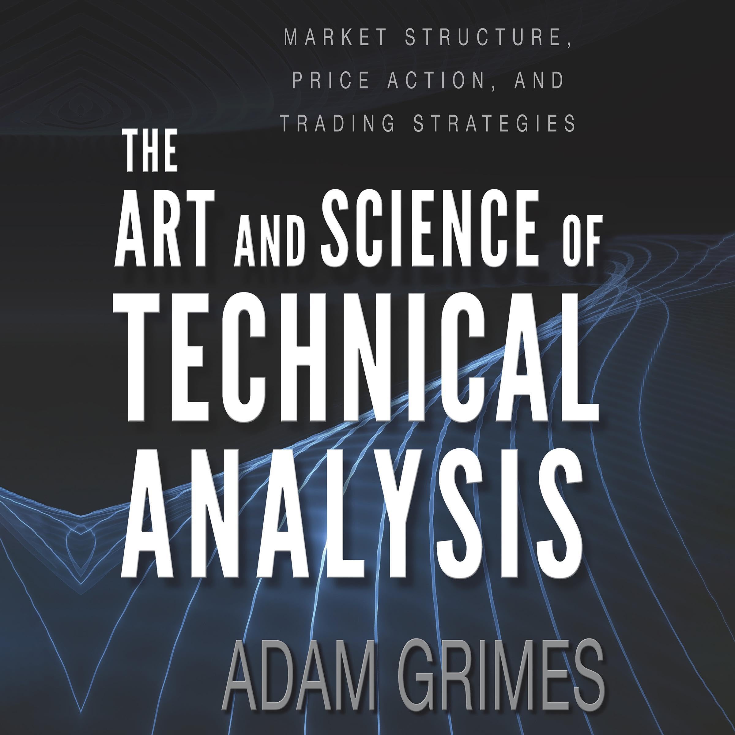 The Art and Science of Technical Analysis: Market Structure, Price Action, and Trading Strategies
