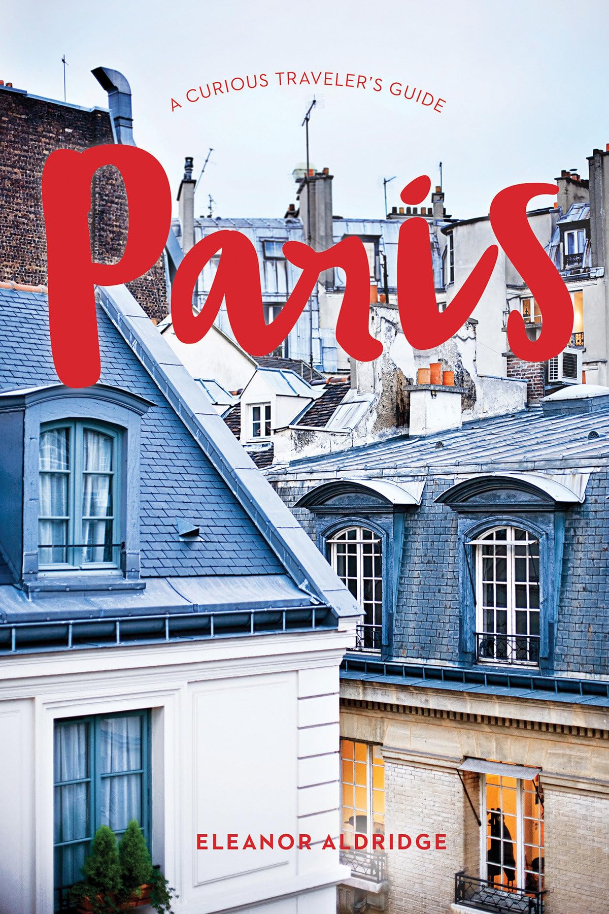 Paris: A Curious Traveler's Guide: Insider Tips for an Unforgettable Trip