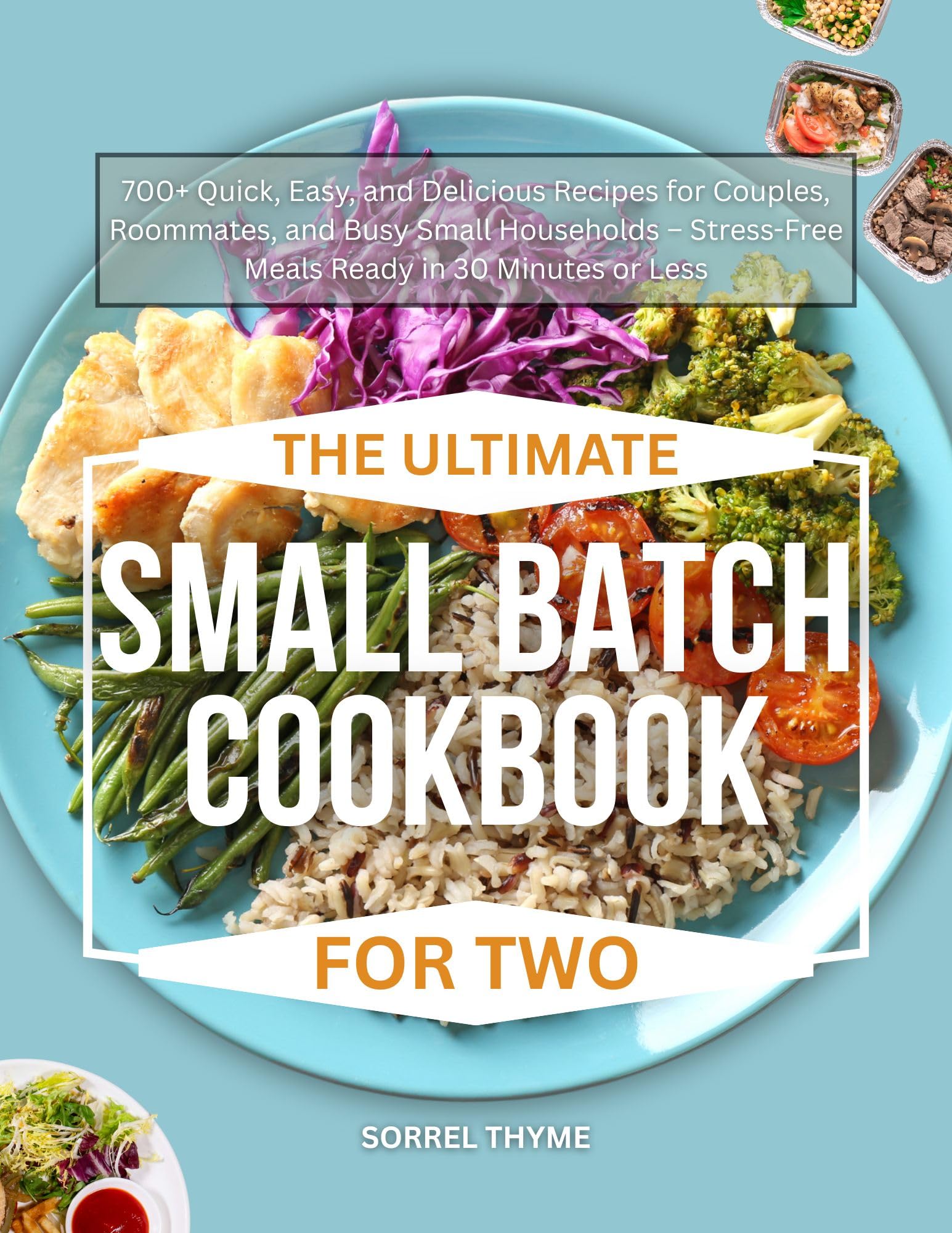 THE ULTIMATE SMALL BATCH COOKBOOK FOR TWO: 700+ Quick, Easy, and Delicious Recipes for Couples, Roommates, and Busy Small Households – Stress-Free Meals Ready in 30 Minutes or Less