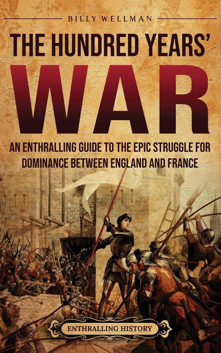The Hundred Years' War: An Enthralling Guide to the Epic Struggle for Dominance Between England and France