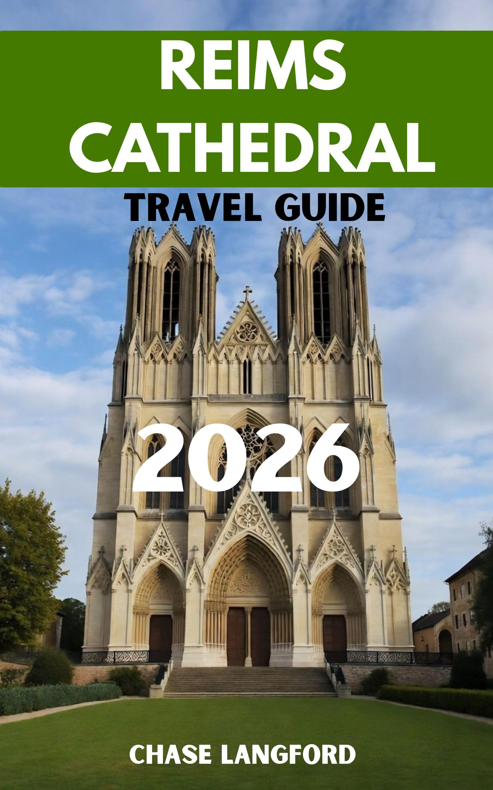 REIMS CATHEDRAL TRAVEL GUIDE 2026: The Cathedral That Crowned Kings — Experience Reims in Words and Pictures. (VACATION DESTINATIONS Book 24)