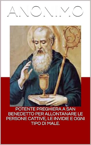 POTENTE PREGHIERA A SAN BENEDETTO PER ALLONTANARE LE PERSONE CATTIVE, LE INVIDIE E OGNI TIPO DI MALE.