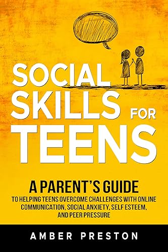 Social Skills for Teens: A Parent's Guide to Helping Teens Overcome Challenges with Online Communication, Social Anxiety, Self Esteem, and Peer Pressure