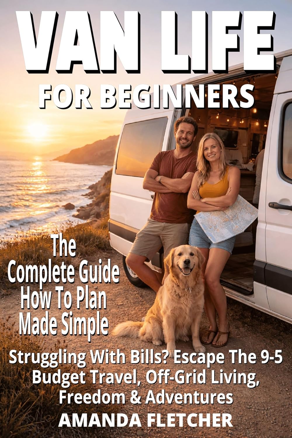 Van Life for Beginners: The Complete Guide to Freedom on Four Wheels: Escape Rising Costs, Burnout & the 9-5 Grind — Discover Budget Travel, Off-Grid Living, Van Life Adventure, RV Living & Campers.