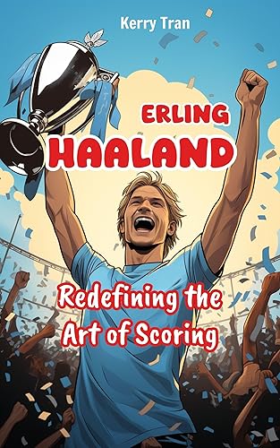 Erling Haaland: Redefining the Art of Scoring: Inspiring Haaland Biography Book for Kids (Soccer Biographies for Kids)