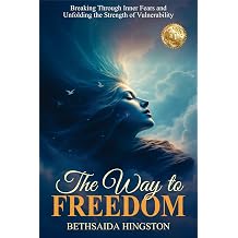 The Way to Freedom Breaking Through Inner Fears and Unfolding the Strength of Vulnerability