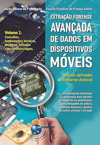 Extração Forense Avançada de Dados em Dispositivos Móveis: Volume 1: conceitos, fundamentos técnicos, diretrizes, métodos e documentos legais. Técnicas aplicadas ao ambiente Android.