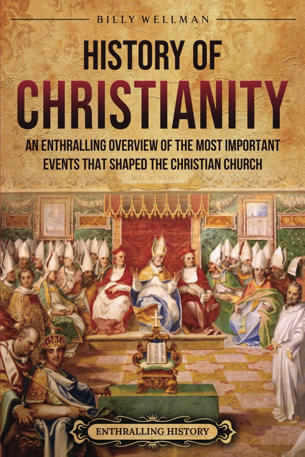 History of Christianity: An Enthralling Overview of the Most Important Events that Shaped the Christian Church (Religion in Past Times)