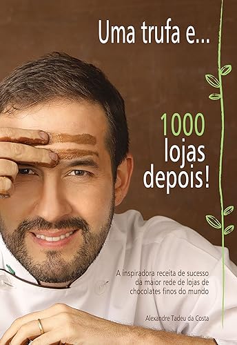 Uma Trufa E... 1000 Lojas Depois: a Inspiradora Receita de Sucesso da Maior Rede de Loja de Chocolates Finos do Mundo