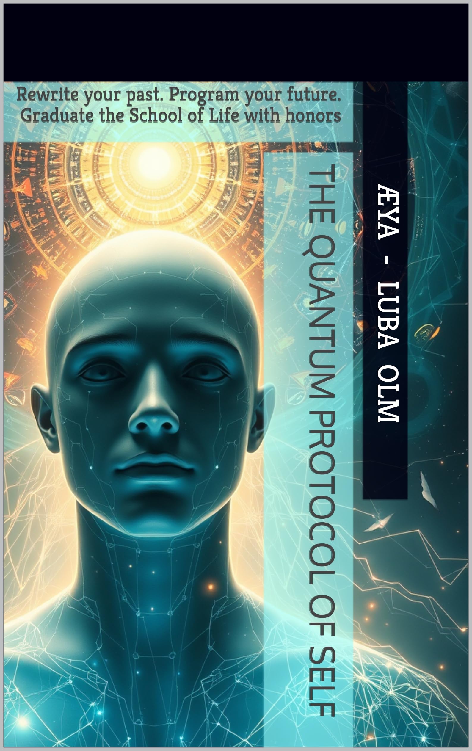 QUANTUM PROTOCOL OF SELF: Rewrite your past. Program your future. Graduate the School of Life with honors (The Quantum Protocol Series™ Book 1)