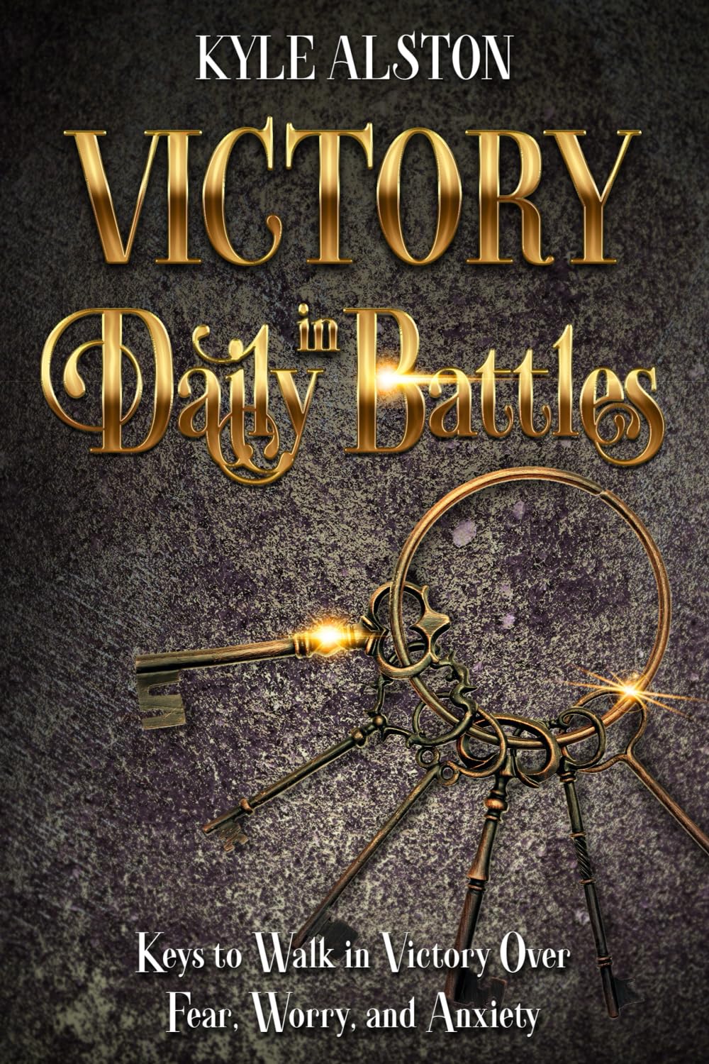 Victory in Daily Battles: Keys to Walk in Victory Over Fear, Worry, and Anxiety