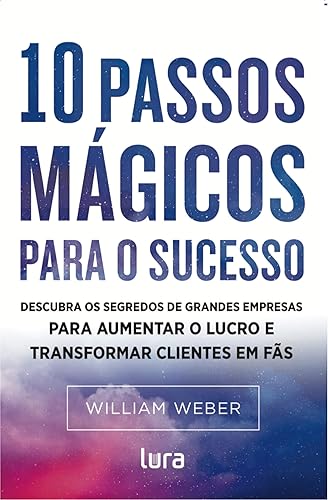 10 Passos Mágicos para o Sucesso: Descubra o segredo de grandes empresas para aumentar o lucro e transformar clientes em fãs.