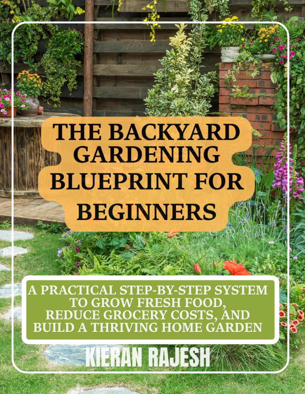 The Backyard Gardening Blueprint for Beginners: A Practical Step-by-Step System to Grow Fresh Food, Reduce Grocery Costs, and Build a Thriving Home Garden
