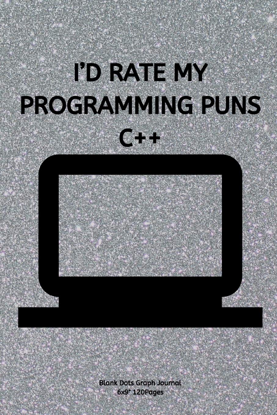 I’D RATE MY PROGRAMMING PUNS C++: Journal notebook Diary for inspiration coding program for HTML CSS UI UX Men and Women Blank Dots to Write In fun creative Ideas and to do list planner