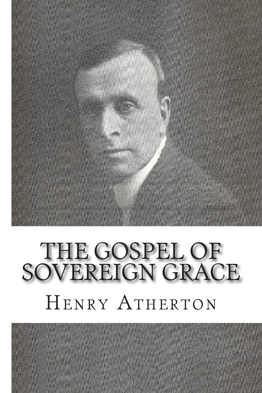 The Gospel of Sovereign Grace: Sermons and Addresses by Henry Atherton By Rev.
