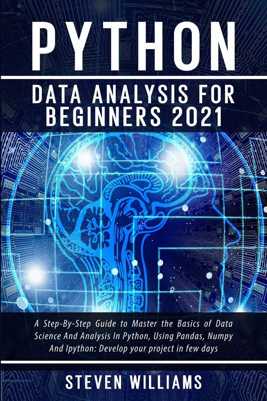 Python Data Analysis For Beginners 2021: A Step-By-Step Guide to Master the Basics of Data Science And Analysis In Python, Using Pandas, Numpy And ... your project in few days (Machine Learning)
