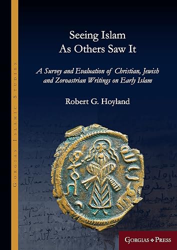 Seeing Islam as Others Saw It: A Survey and Evaluation of Christian, Jewish and Zoroastrian Writings on Early Islam (Gorgias Islamic Studies)