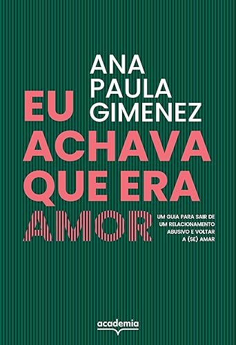 Eu achava que era amor: Um guia para sair de um relacionamento abusivo e voltar a (se) amar