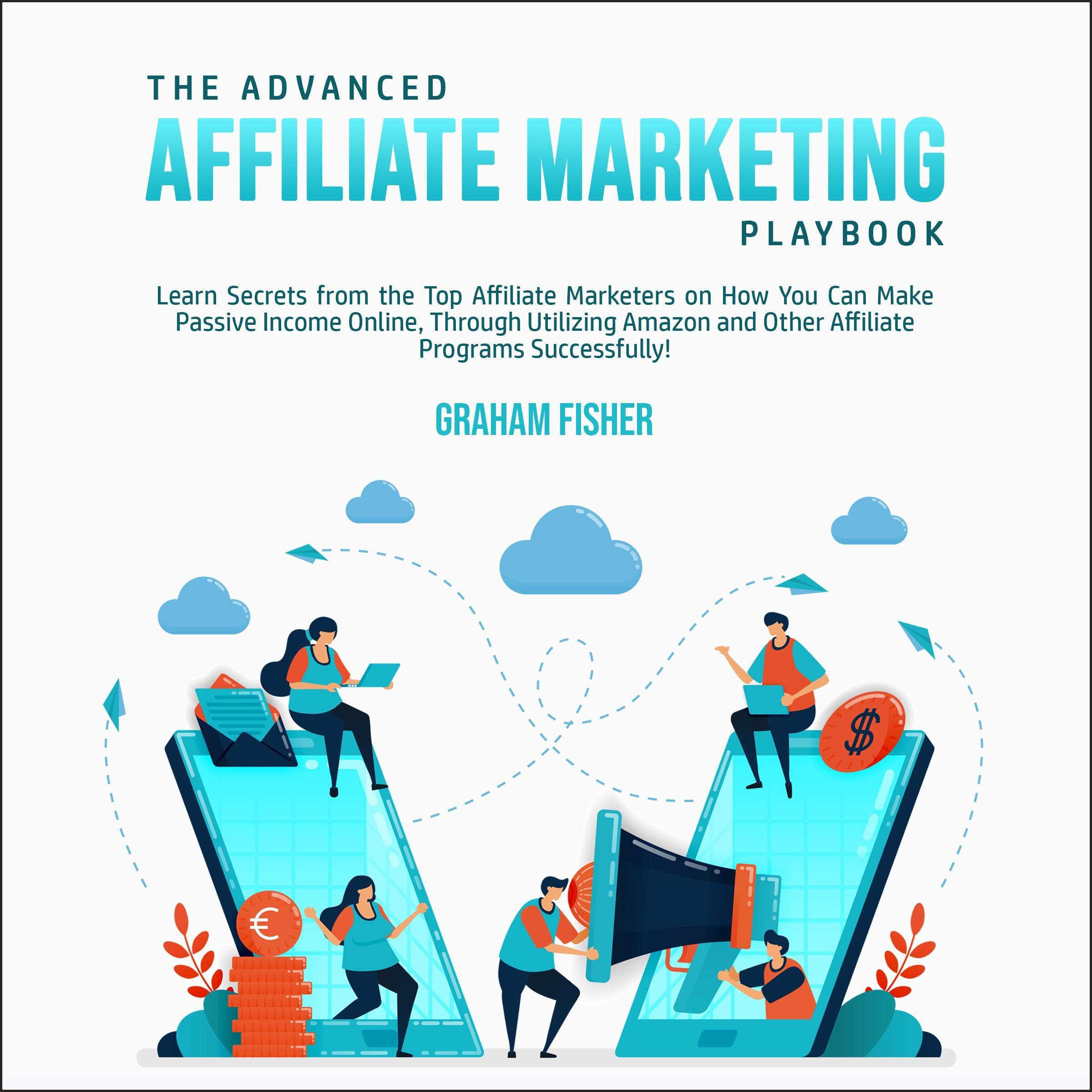 The Advanced Affiliate Marketing Playbook: Learn Secrets from the Top Affiliate Marketers on How You Can Make Passive Income Online, Through Utilizing Amazon and Other Affiliate Programs Successfully!