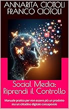 Social Media: Riprendi il Controllo: Manuale pratico per non essere più un prodotto ma un cittadino digitale consapevole