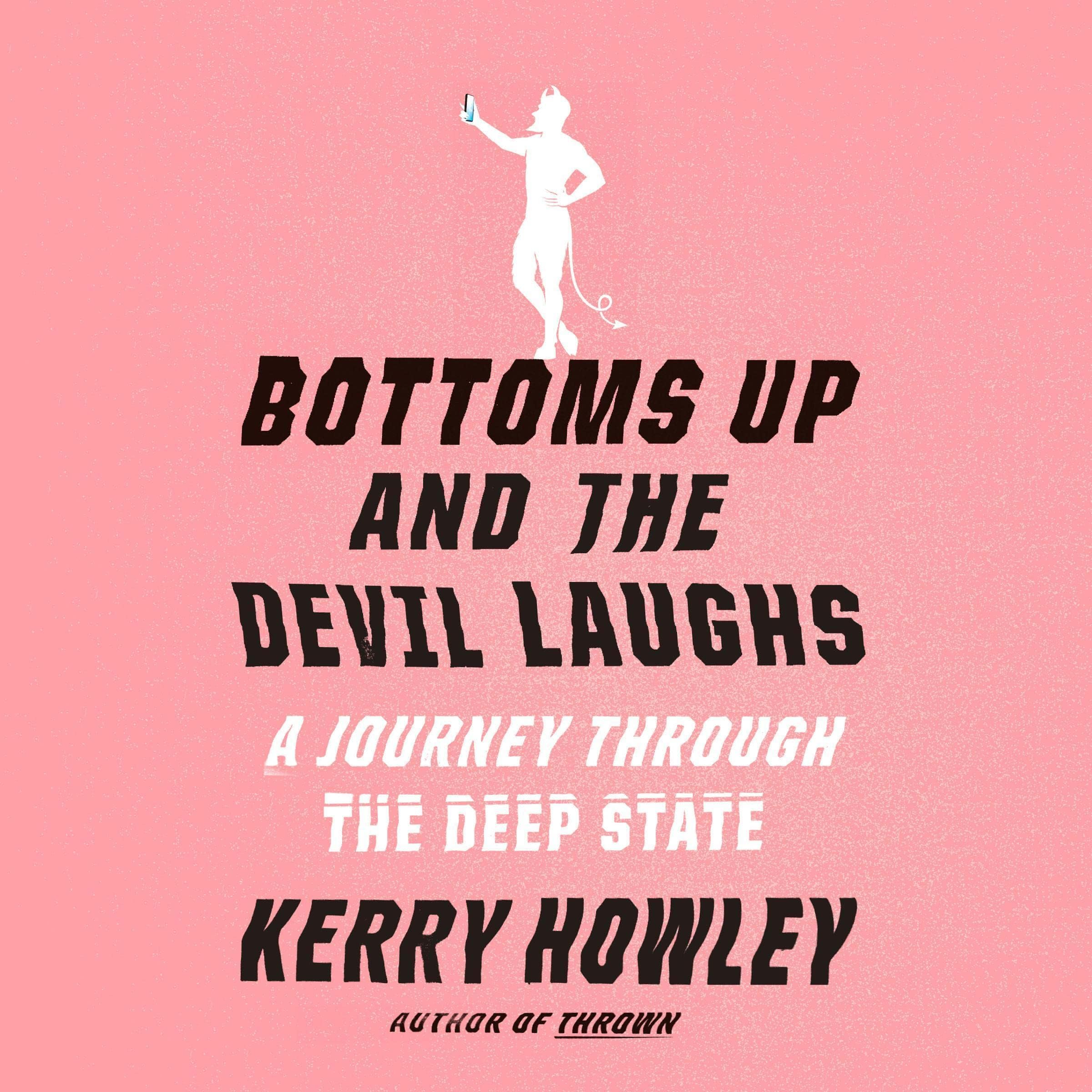 Kerry HowleyBottoms Up and the Devil Laughs: A Journey Through the Deep State