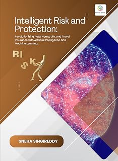 INTELLIGENT RISK AND PROTECTION Revolutionizing Auto, Home, Life, and Travel Insurance with Artificial Intelligence and Machine Learning: INTELLIGENT RISK AND PROTECTION