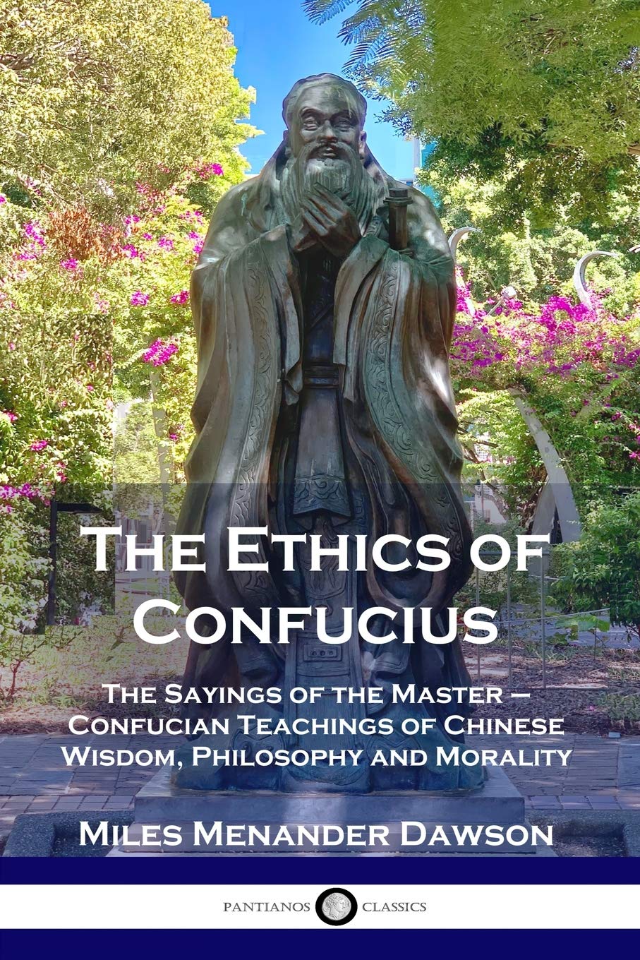 The Ethics of Confucius: The Sayings of the Master - Confucian Teachings of Chinese Wisdom, Philosophy and Morality